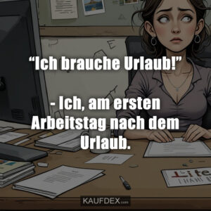 “Ich brauche Urlaub!” - Ich, am ersten Arbeitstag nach dem Urlaub.