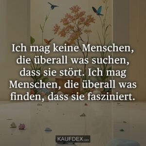 Ich mag keine Menschen, die überall was suchen, dass sie stört. Ich mag Menschen, die überall was finden, dass sie fasziniert.