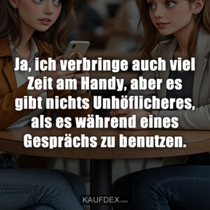 Ja, ich verbringe auch viel Zeit am Handy, aber es gibt nichts Unhöflicheres, als es während eines Gesprächs zu benutzen.