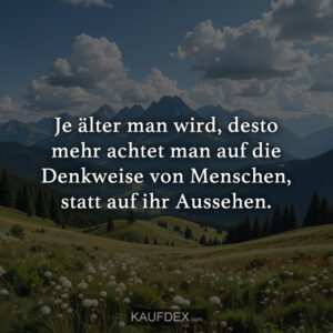 Je älter man wird, desto mehr achtet man auf die Denkweise von Menschen, statt auf ihr Aussehen.