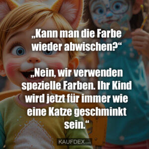 „Kann man die Farbe wieder abwischen?“ „Nein, wir verwenden spezielle Farben. Ihr Kind wird jetzt für immer wie eine Katze geschminkt sein.“