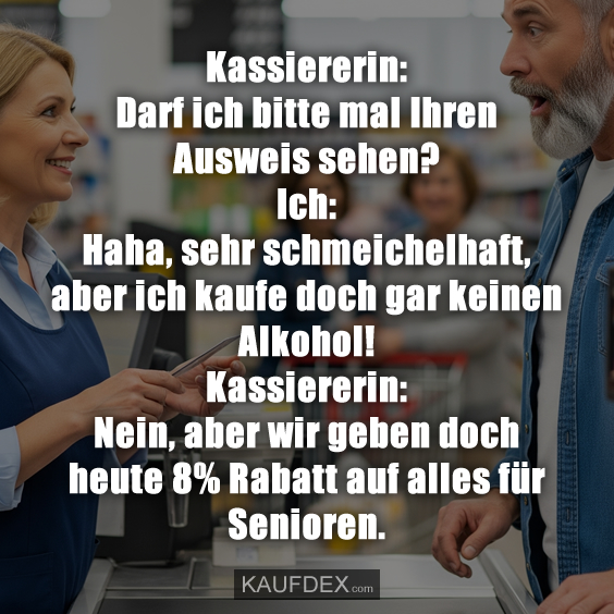 Kassiererin: Darf ich bitte mal Ihren Ausweis…