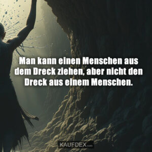 Man kann einen Menschen aus dem Dreck ziehen, aber nicht den Dreck aus einem Menschen.