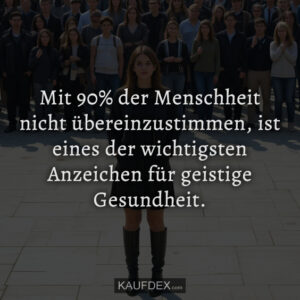 Mit 90% der Menschheit nicht übereinzustimmen, ist eines der wichtigsten Anzeichen für geistige Gesundheit.