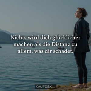 Nichts wird dich glücklicher machen als die Distanz zu allem, was dir schadet.