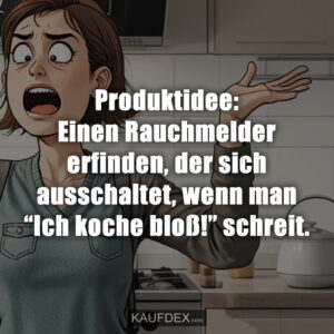 Produktidee: Einen Rauchmelder erfinden, der sich ausschaltet, wenn man “Ich koche bloß!” schreit.