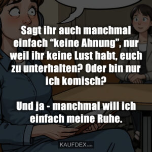 Sagt ihr auch manchmal einfach “keine Ahnung”, nur weil ihr keine Lust habt, euch zu unterhalten? Oder bin nur ich komisch? Und ja - manchmal will ich einfach meine Ruhe.