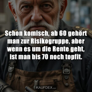 Schon komisch, ab 60 gehört man zur Risikogruppe, aber wenn es um die Rente geht, ist man bis 70 noch topfit.