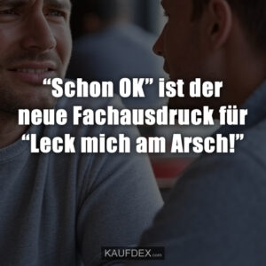 “Schon OK” ist der neue Fachausdruck für “Leck mich am Arsch!”
