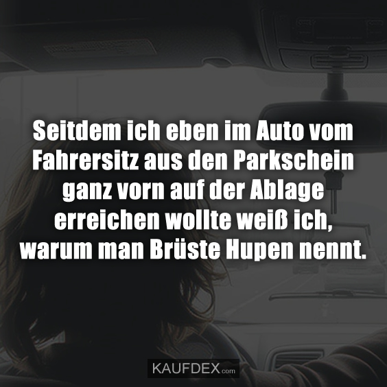 Seitdem ich eben im Auto vom Fahrersitz…