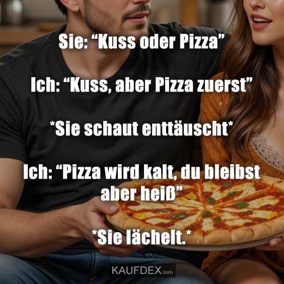 Sie: “Kuss oder Pizza”…