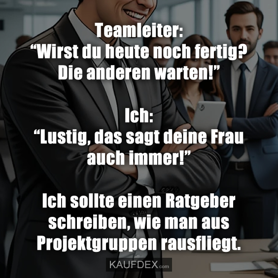 Teamleiter: “Wirst du heute noch fertig?