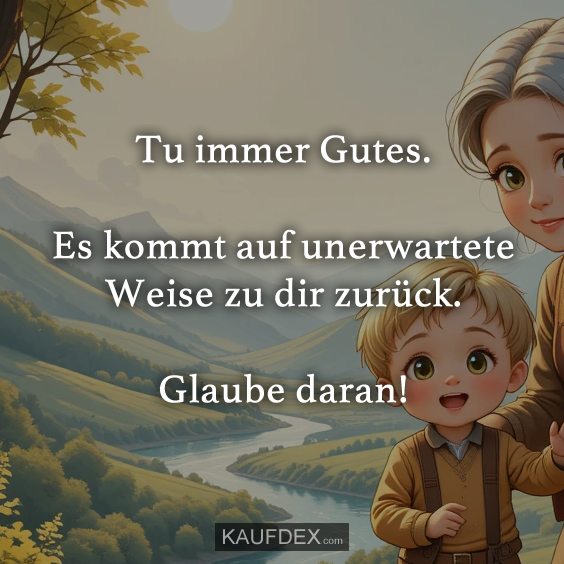 Tu immer Gutes. Es kommt auf unerwartete…