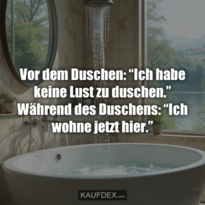 Vor dem Duschen: “Ich habe keine Lust zu duschen.” Während des Duschens: “Ich wohne jetzt hier.”