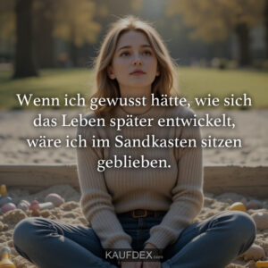Wenn ich gewusst hätte, wie sich das Leben später entwickelt, wäre ich im Sandkasten sitzen geblieben.