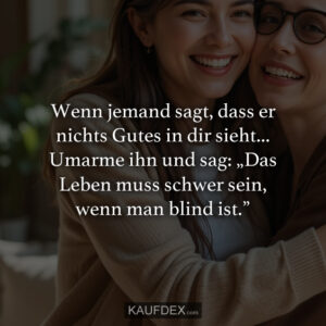 Wenn jemand sagt, dass er nichts Gutes in dir sieht... Umarme ihn und sag: „Das Leben muss schwer sein, wenn man blind ist.”