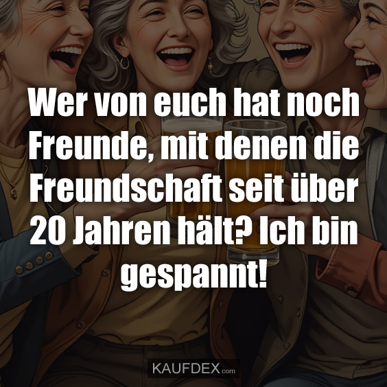Wer von euch hat noch Freunde…