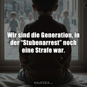 Wir sind die Generation, in der “Stubenarrest” noch eine Strafe war.