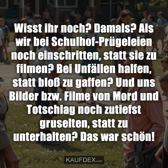 Wisst ihr noch? Damals? Als wir bei Schulhof…