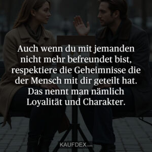 Auch wenn du mit jemanden nicht mehr befreundet bist, respektiere die Geheimnisse die der Mensch mit dir geteilt hat. Das nennt man nämlich Loyalität und Charakter.