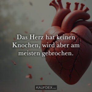 Das Herz hat keinen Knochen, wird aber am meisten gebrochen.