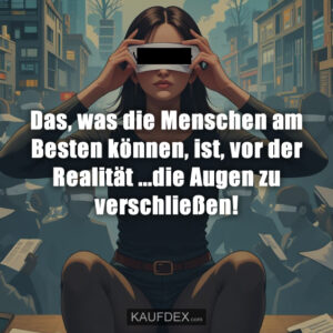 Das, was die Menschen am Besten können, ist, vor der Realität ...die Augen zu verschließen!