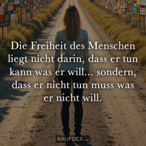 Die Freiheit des Menschen liegt nicht darin, dass er tun kann was er will... sondern, dass er nicht tun muss was er nicht will.