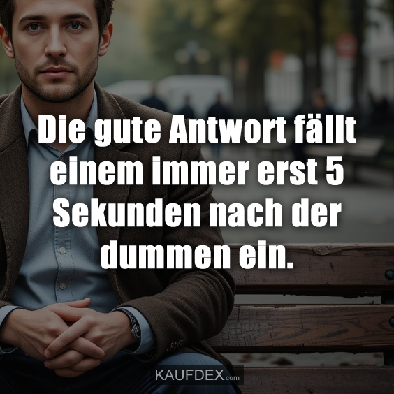 Die gute Antwort fällt einem immer…