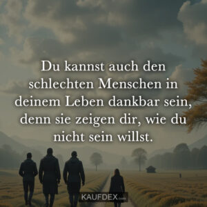 Du kannst auch den schlechten Menschen in deinem Leben dankbar sein, denn sie zeigen dir, wie du nicht sein willst.