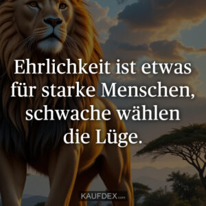 Ehrlichkeit ist etwas für starke Menschen, schwache wählen die Lüge.