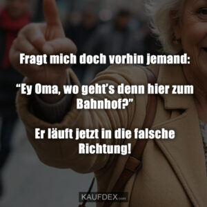 Fragt mich doch vorhin jemand: “Ey Oma, wo geht’s denn hier zum Bahnhof?” Er läuft jetzt in die falsche Richtung!