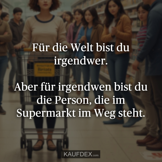 Für die Welt bist du irgendwer. Aber für…