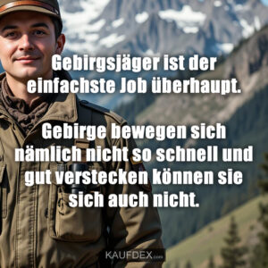 Gebirgsjäger ist der einfachste Job überhaupt. Gebirge bewegen sich nämlich nicht so schnell und gut verstecken können sie sich auch nicht.