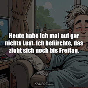 Heute habe ich mal auf gar nichts Lust. Ich befürchte, das zieht sich noch bis Freitag.