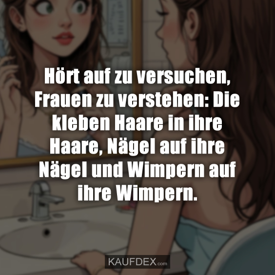 Hört auf zu versuchen, Frauen zu verstehen: