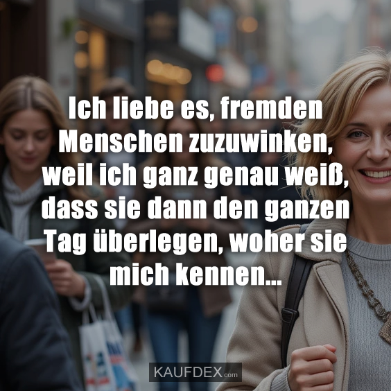Ich liebe es, fremden Menschen zuzuwinken…