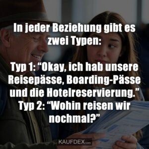In jeder Beziehung gibt es zwei Typen: Typ 1: “Okay, ich hab unsere Reisepässe, Boarding-Pässe und die Hotelreservierung.” Typ 2: “Wohin reisen wir nochmal?”