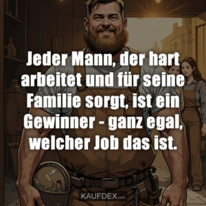 Jeder Mann, der hart arbeitet und für seine Familie sorgt, ist ein Gewinner - ganz egal, welcher Job das ist.