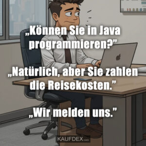 „Können Sie in Java programmieren?” „Natürlich, aber Sie zahlen die Reisekosten.” „Wir melden uns.”
