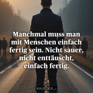 Manchmal muss man mit Menschen einfach fertig sein. Nicht sauer, nicht enttäuscht, einfach fertig.