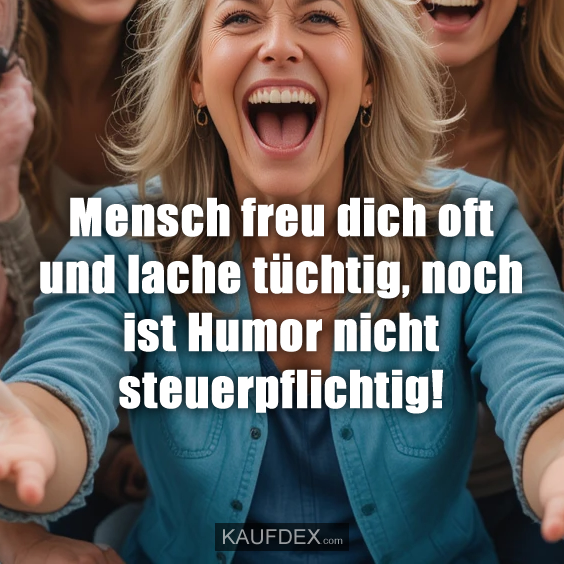 Mensch freu dich oft und lache tüchtig…