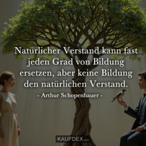 Natürlicher Verstand kann fast jeden Grad von Bildung ersetzen, aber keine Bildung den natürlichen Verstand. - Arthur Schopenhauer -