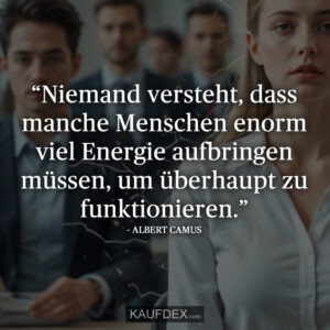 “Niemand versteht, dass manche Menschen enorm viel Energie aufbringen müssen, um überhaupt zu funktionieren.” ALBERT CAMUS