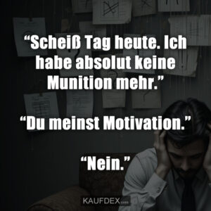 “Scheiß Tag heute. Ich habe absolut keine Munition mehr.” “Du meinst Motivation.” “Nein.”