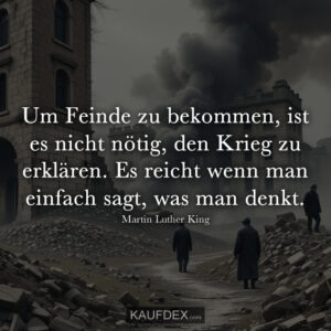 Um Feinde zu bekommen, ist es nicht nötig, den Krieg zu erklären. Es reicht wenn man einfach sagt, was man denkt. Martin Luther King