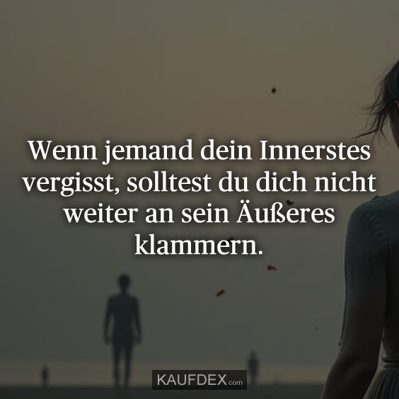 Wenn jemand dein Innerstes vergisst…