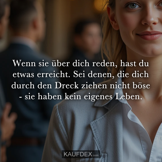 Wenn sie über dich reden, hast du etwas…