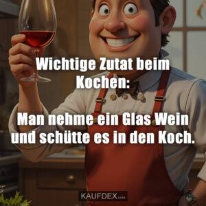 Wichtige Zutat beim Kochen: Man nehme ein Glas Wein und schütte es in den Koch.