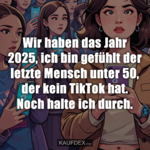 Wir haben das Jahr 2025, ich bin gefühlt der letzte Mensch unter 50, der kein TikTok hat. Noch halte ich durch.