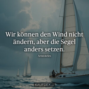 Wir können den Wind nicht ändern, aber die Segel anders setzen. Aristoteles